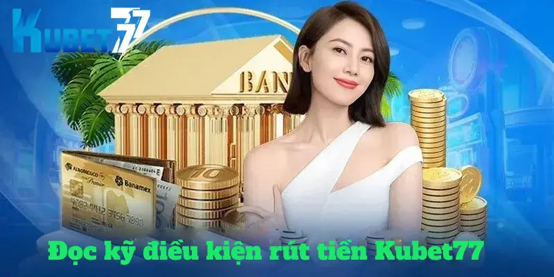 Đọc kỹ điều kiện rút tiền Kubet77 trước khi giao dịch Đọc kỹ điều kiện rút tiền Kubet77 trước khi giao dịch